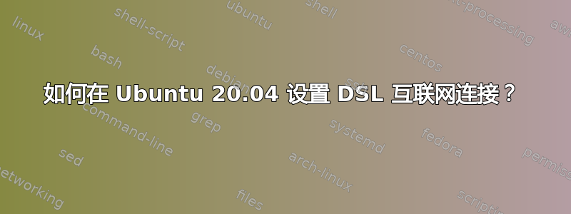 如何在 Ubuntu 20.04 设置 DSL 互联网连接？