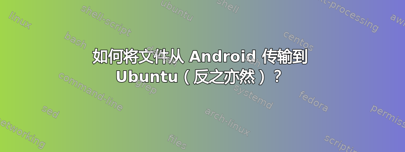 如何将文件从 Android 传输到 Ubuntu（反之亦然）？