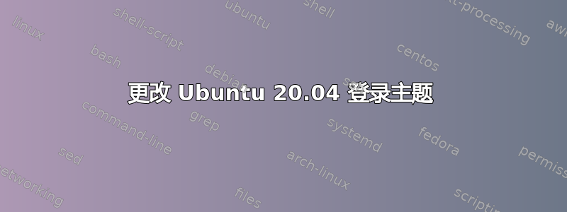 更改 Ubuntu 20.04 登录主题