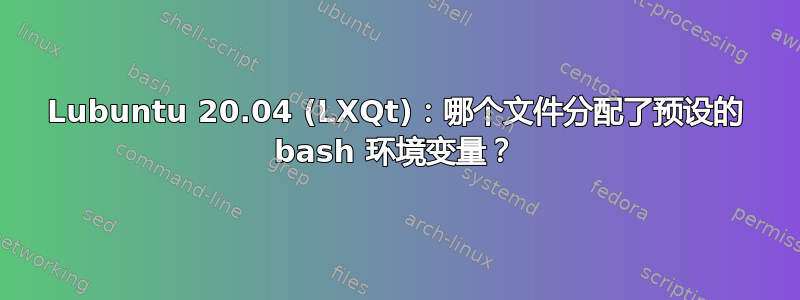 Lubuntu 20.04 (LXQt)：哪个文件分配了预设的 bash 环境变量？