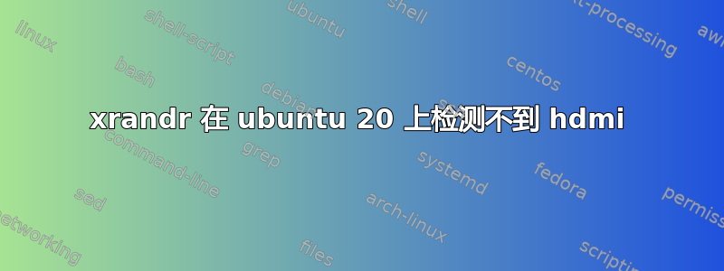 xrandr 在 ubuntu 20 上检测不到 hdmi