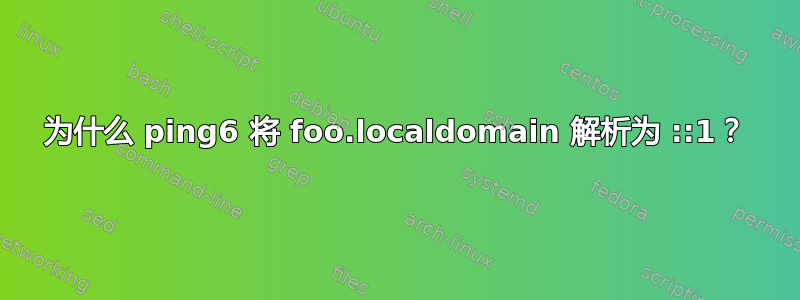 为什么 ping6 将 foo.localdomain 解析为 ::1？