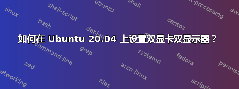 如何在 Ubuntu 20.04 上设置双显卡双显示器？