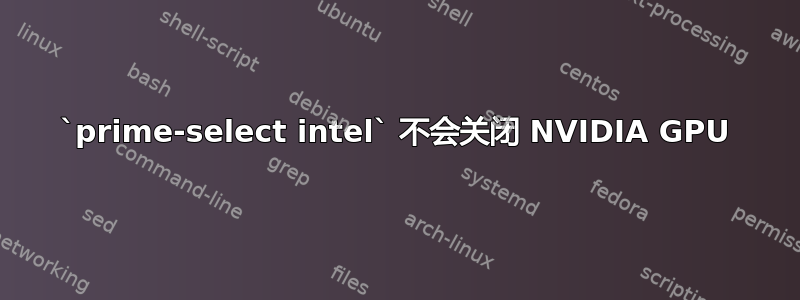 `prime-select intel` 不会关闭 NVIDIA GPU