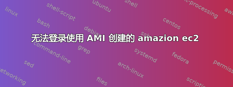 无法登录使用 AMI 创建的 amazion ec2