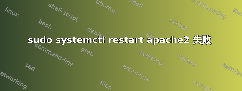 sudo systemctl restart apache2 失败