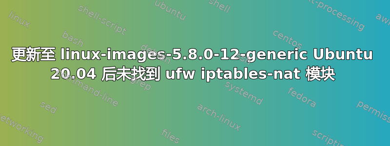 更新至 linux-images-5.8.0-12-generic Ubuntu 20.04 后未找到 ufw iptables-nat 模块