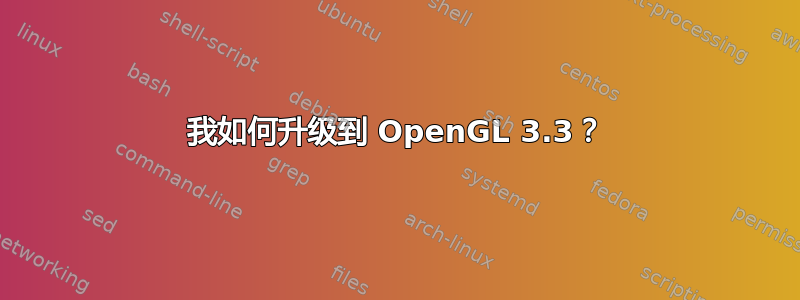 我如何升级到 OpenGL 3.3？