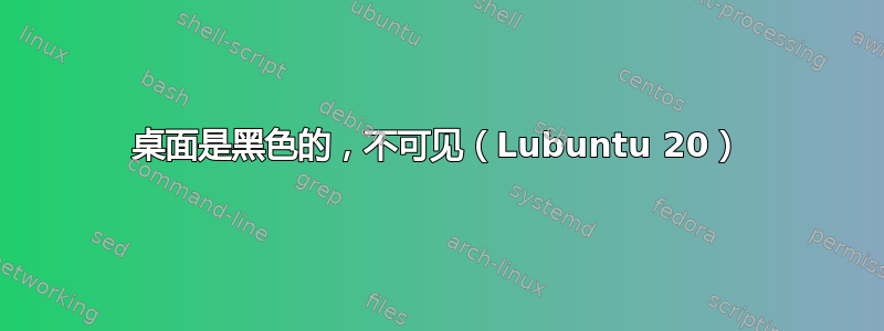 桌面是黑色的，不可见（Lubuntu 20）