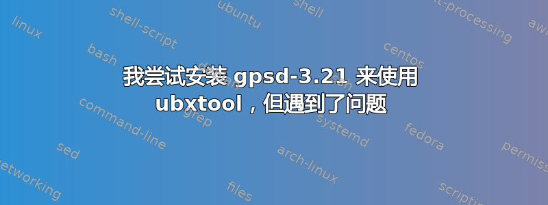 我尝试安装 gpsd-3.21 来使用 ubxtool，但遇到了问题