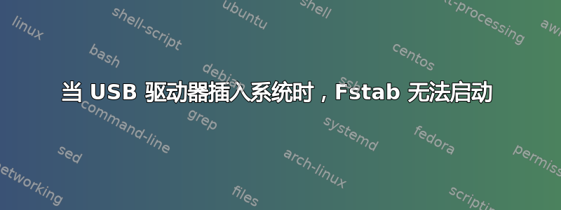 当 USB 驱动器插入系统时，Fstab 无法启动