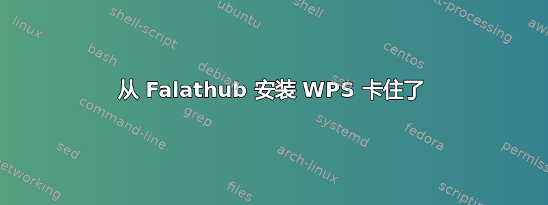 从 Falathub 安装 WPS 卡住了