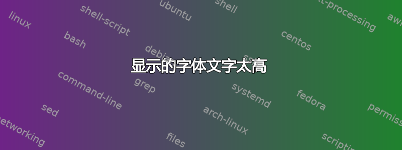 显示的字体文字太高