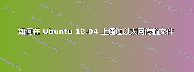 如何在 Ubuntu 18.04 上通过以太网传输文件