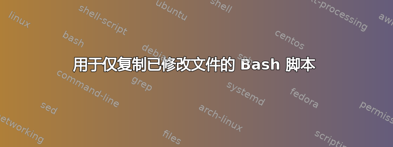 用于仅复制已修改文件的 Bash 脚本