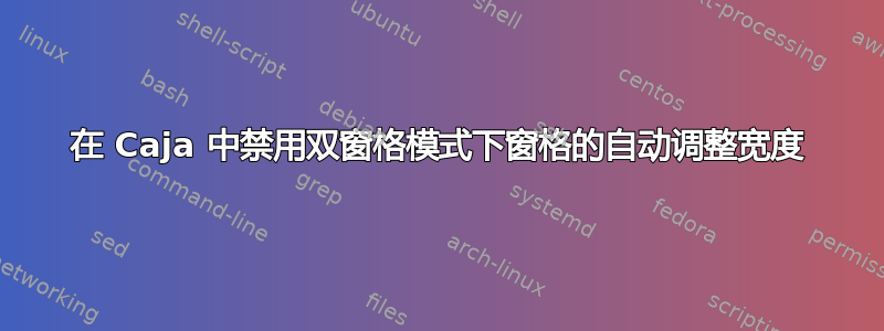 在 Caja 中禁用双窗格模式下窗格的自动调整宽度