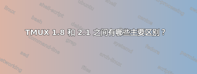 TMUX 1.8 和 2.1 之间有哪些主要区别？ 