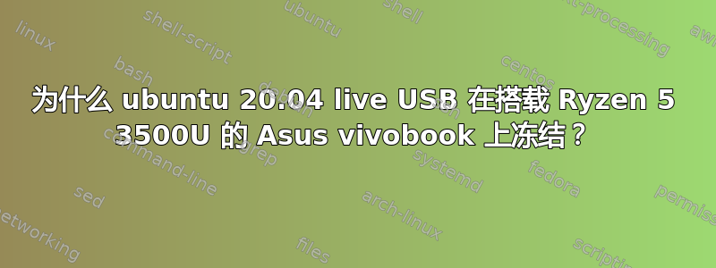 为什么 ubuntu 20.04 live USB 在搭载 Ryzen 5 3500U 的 Asus vivobook 上冻结？