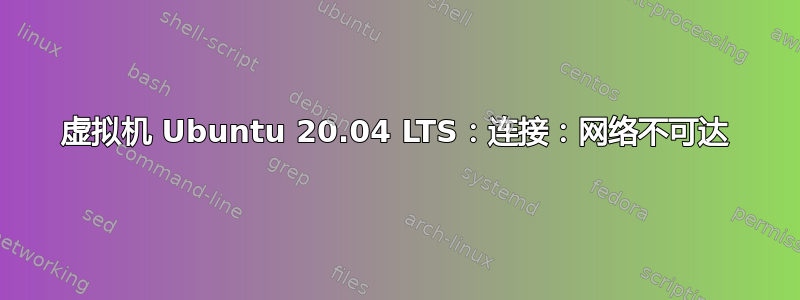 虚拟机 Ubuntu 20.04 LTS：连接：网络不可达