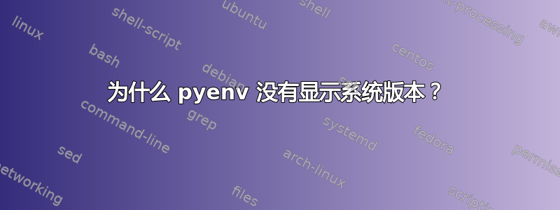 为什么 pyenv 没有显示系统版本？