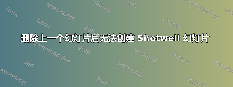 删除上一个幻灯片后无法创建 Shotwell 幻灯片