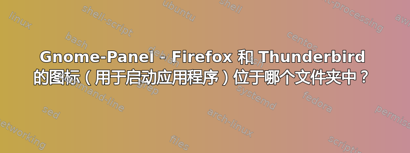 Gnome-Panel - Firefox 和 Thunderbird 的图标（用于启动应用程序）位于哪个文件夹中？