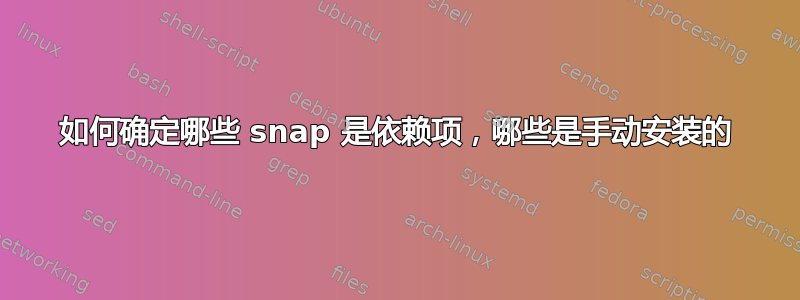 如何确定哪些 snap 是依赖项，哪些是手动安装的