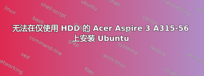 无法在仅使用 HDD 的 Acer Aspire 3 A315-56 上安装 Ubuntu