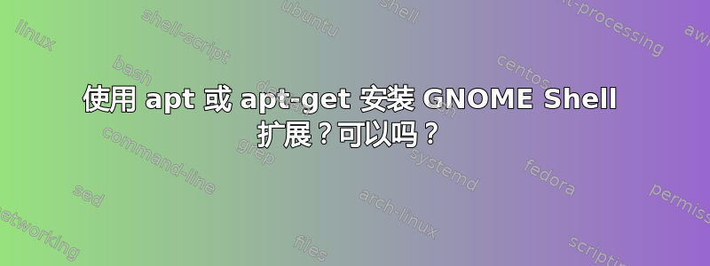 使用 apt 或 apt-get 安装 GNOME Shell 扩展？可以吗？