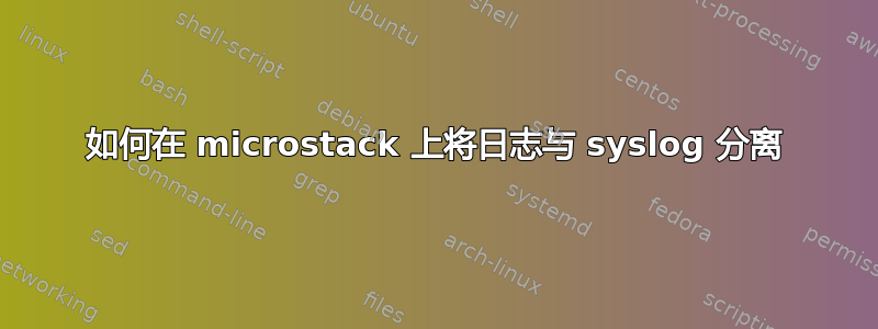 如何在 microstack 上将日志与 syslog 分离