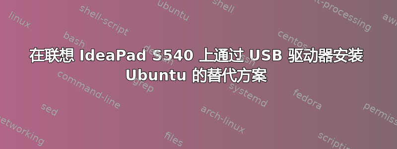 在联想 IdeaPad S540 上通过 USB 驱动器安装 Ubuntu 的替代方案