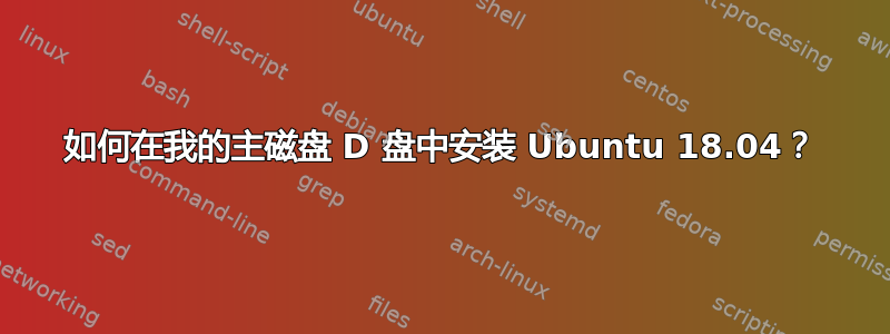 如何在我的主磁盘 D 盘中安装 Ubuntu 18.04？