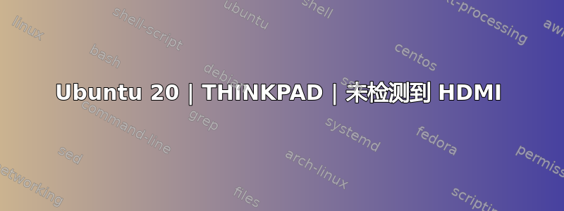 Ubuntu 20 | THINKPAD | 未检测到 HDMI