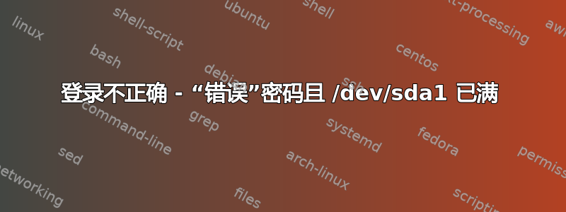 登录不正确 - “错误”密码且 /dev/sda1 已满