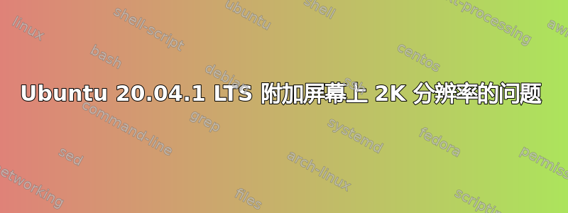 Ubuntu 20.04.1 LTS 附加屏幕上 2K 分辨率的问题