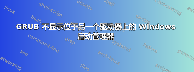 GRUB 不显示位于另一个驱动器上的 Windows 启动管理器