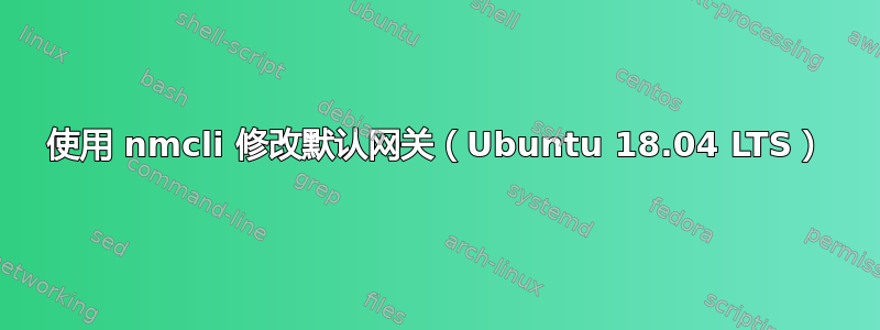 使用 nmcli 修改默认网关（Ubuntu 18.04 LTS）