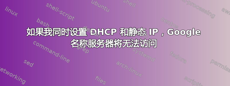 如果我同时设置 DHCP 和静态 IP，Google 名称服务器将无法访问