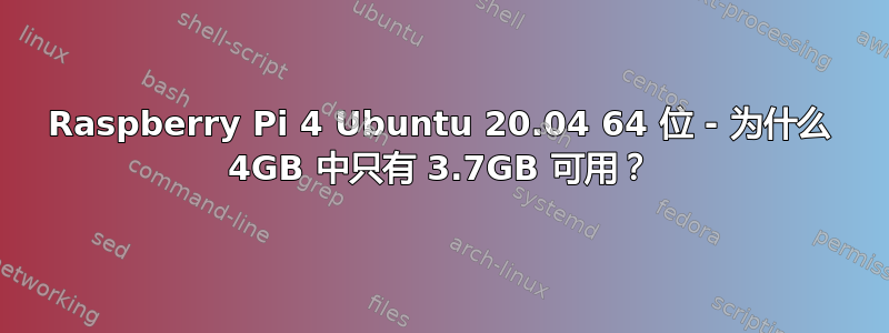 Raspberry Pi 4 Ubuntu 20.04 64 位 - 为什么 4GB 中只有 3.7GB 可用？