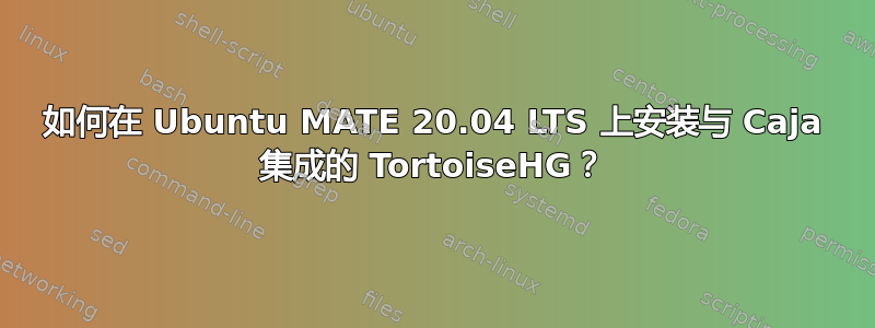 如何在 Ubuntu MATE 20.04 LTS 上安装与 Caja 集成的 TortoiseHG？