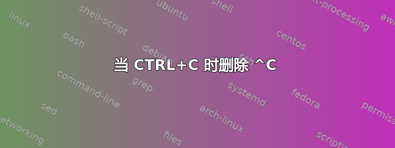 当 CTRL+C 时删除 ^C