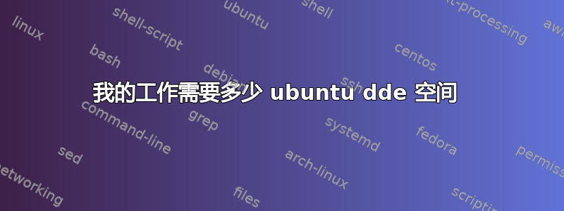 我的工作需要多少 ubuntu dde ​​空间 