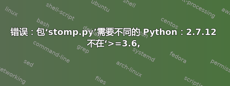 错误：包‘stomp.py’需要不同的 Python：2.7.12 不在‘>=3.6,