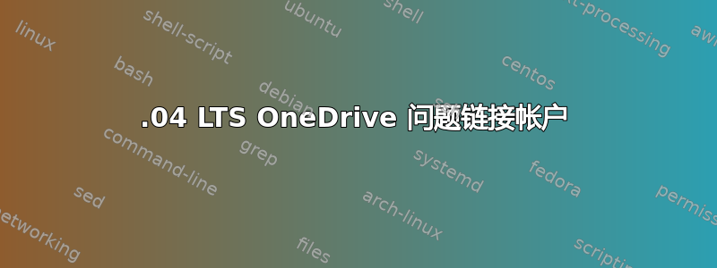 20.04 LTS OneDrive 问题链接帐户