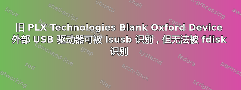 旧 PLX Technologies Blank Oxford Device 外部 USB 驱动器可被 lsusb 识别，但无法被 fdisk 识别