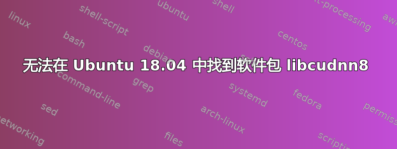 无法在 Ubuntu 18.04 中找到软件包 libcudnn8