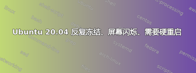 Ubuntu 20.04 反复冻结、屏幕闪烁、需要硬重启