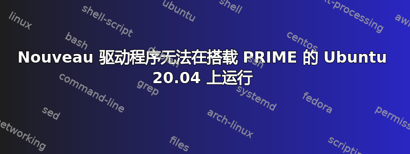 Nouveau 驱动程序无法在搭载 PRIME 的 Ubuntu 20.04 上运行