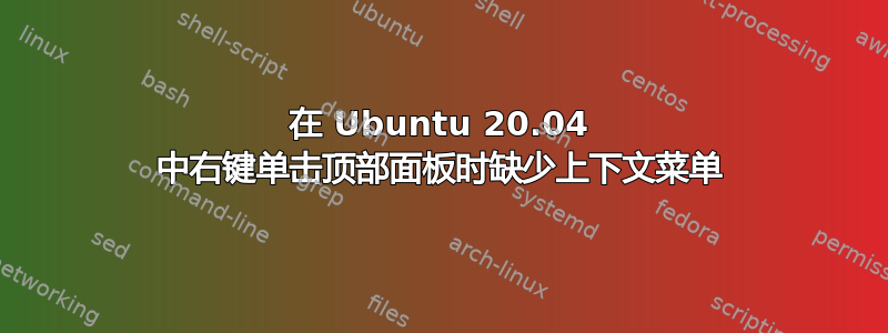 在 Ubuntu 20.04 中右键单击顶部面板时缺少上下文菜单