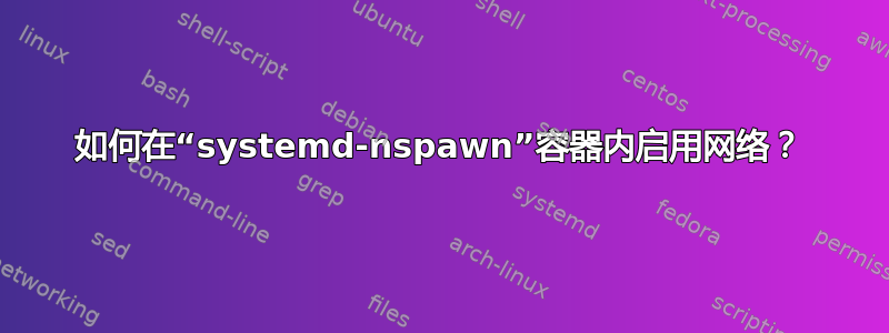 如何在“systemd-nspawn”容器内启用网络？